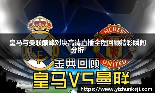 皇马与曼联巅峰对决高清直播全程回顾精彩瞬间分析